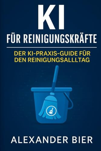 KI für Reinigungskräfte: Der Praxisratgeber für Gebäudereinigung, Haushalt & Facility Management – Arbeitsanweisungen erstellen, Aushänge schreiben, ... mit ChatGPT & Künstlicher Intelligenz
