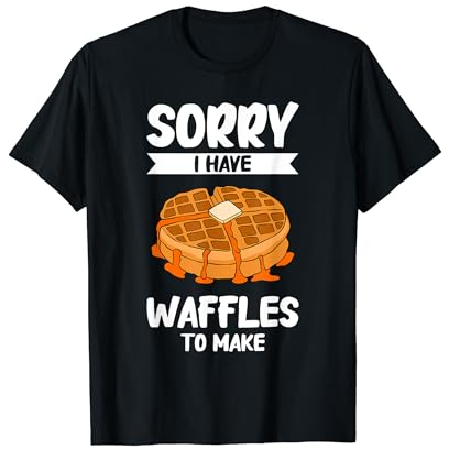 Sorry I Have Waffles To Make Waffle Maker T-Shirt