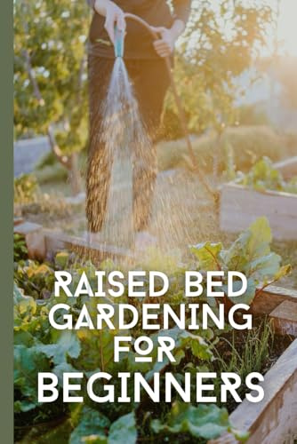Raised bed gardening for beginners: A Step-by-Step Guide to Planning, Building, and Growing Your Own Thriving Garden