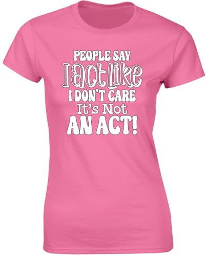 People Say I Act Like I Don't Care Its Not an Act Funny Womens T-Shirt Cotton Tee Humorous Gift for Her Tshirt Azalea - Small