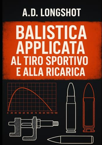 Balistica applicata al tiro sportivo e alla ricarica: Metodi, formule e procedure per la precisione e la sicurezza nella ricarica sportiva