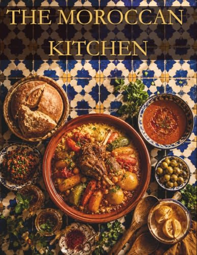 THE MOROCCAN KITCHEN: Essential Moroccan Recipes for Beginners — Harira, Chicken Tagine, Couscous & Mint Tea Made Simple