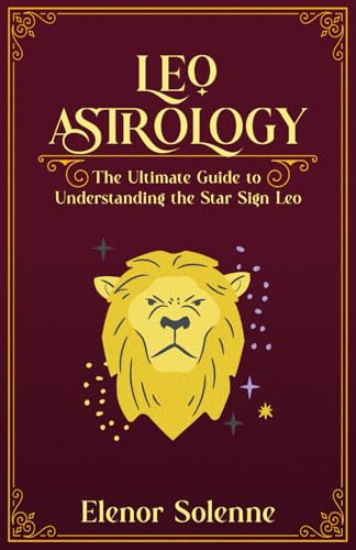LEO ASTROLOGY: The Ultimate guide to understanding the Star Sign Leo (The Zodiac Chronicles)