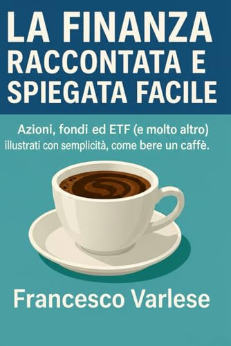 La Finanza Raccontata e Spiegata Facile: Azioni, fondi, ETF e molto altro illustrati con semplicità, come bere un caffè.