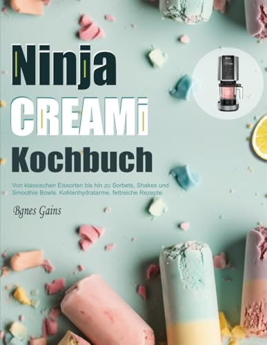 Ninja CREAMI Kochbuch: Von klassischen Eissorten bis hin zu Sorbets, Shakes und Smoothie Bowls. Kohlenhydratarme, fettreiche Rezepte.