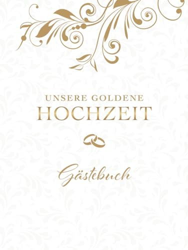 Unsere Goldene Hochzeit Gästebuch: Eintragbuch für den 50. Hochzeitstag, Mit verzierten Blanko-Seiten zum Hineinschreiben persönlicher Glückwünsche