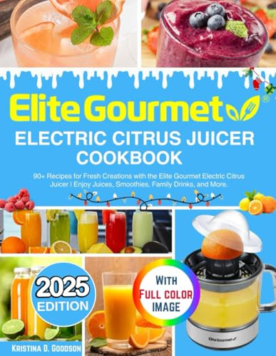 Elite Gourmet Electric Citrus Juicer Cookbook: 90+ Recipes for Fresh Creations with the Elite Gourmet Electric Citrus Juicer | Enjoy Juices, Smoothies, Family Drinks, and More.