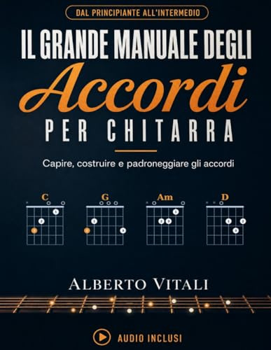 Il Grande Manuale Degli Accordi per Chitarra: Il Percorso Completo dal Principiante all'Intermedio per Capire, Costruire e Padroneggiare gli Accordi, con Esercizi e Diagrammi Spiegati Passo dopo Passo