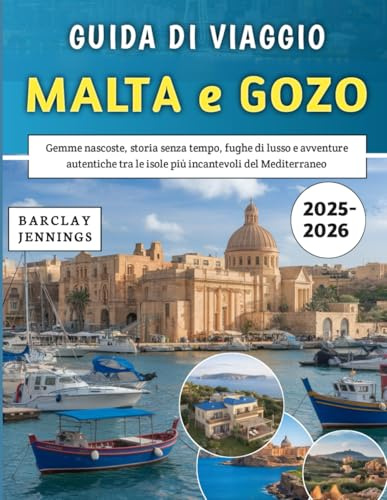 Guida Di Viaggio Malta e Gozo 2025-2026: Gemme nascoste, storia senza tempo, fughe di lusso e avventure autentiche tra le isole più incantevoli del Mediterraneo