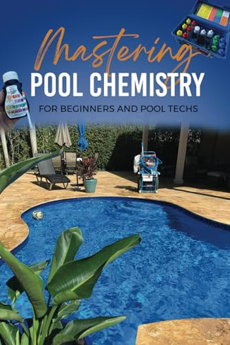 Mastering Pool Chemistry For Beginners And Pool Techs: A comprehensive guide to maintaining swimming pools and spas. Emphasizing on five basic chemicals