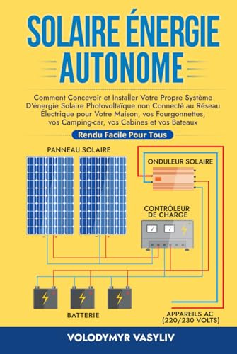Solaire Énergie Autonome: Comment Concevoir et Installer Votre Propre Système D'énergie Solaire Photovoltaïque non Connecté au Réseau Électrique pour ... et vos Bateaux - Rendu Facile Pour Tous
