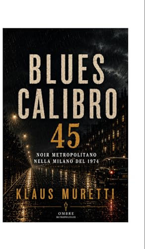 Blues Calibro 45: Noir Metropolitano nella Milano del 1974 (Ombre Metropolitane)