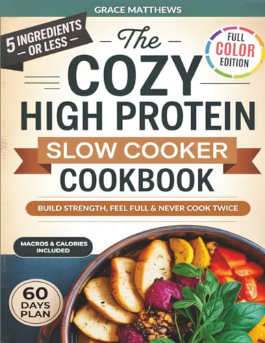 The 5 Ingredient Cozy High Protein Slow Cooker Cookbook: How To Build Strength And Boost Energy With Healthy Slow Cooker Recipes, Without Long Prep Or Bland Meals, Even If You're A Busy Professional