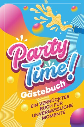 Partytime! Ein verrücktes Gästebuch für unvergessliche Momente -: Feiere mit Stil! Das ultimative Party Gästebuch: Unvergessliche Momente voller Spaß und Lachen - Das perfekte Geschenk für jede Feier!