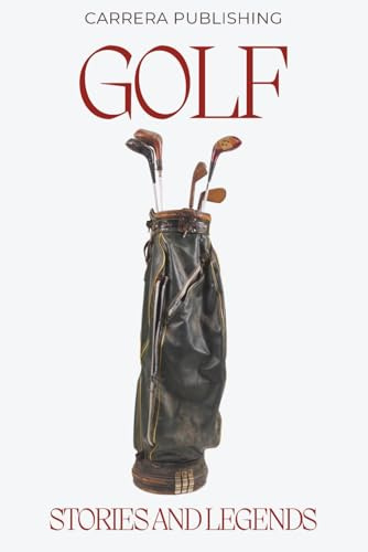 Golf: Stories and Legends: From Young Tom Morris to Tiger Woods: Iconic Legends, Historic Moments, and the Evolution of the Professional Game