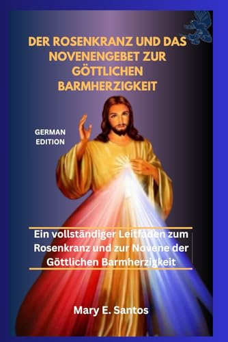 DER ROSENKRANZ UND DAS NOVENENGEBET ZUR GÖTTLICHEN BARMHERZIGKEIT: Ein vollständiger Leitfaden zum Rosenkranz und zur Novene der Göttlichen Barmherzigkeit