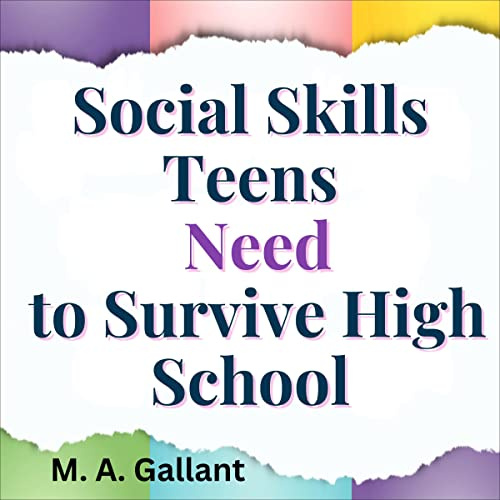 Social Skills Teens Need to Survive High School: Learn to Communicate with Assertiveness to Spike Confidence, Gain Personal Growth and Squash Anxiety