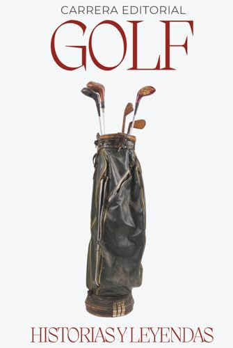 Golf. Historias y Leyendas: Los momentos épicos, anécdotas curiosas y grandes mitos del golf profesional desde sus orígenes hasta hoy (Historias y Leyendas del deporte)