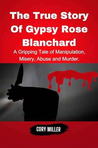 The True Story of Gypsy Rose Blanchard:: A Gripping Tale of Manipulation, Misery, Abuse, and Murder. (The untold story series with Cory Miller.) (English Edition)