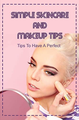Simple Skincare And Makeup Tips: Tips To Have A Perfect Younger Look (English Edition)
