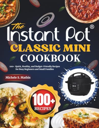 The Instant Pot Classic Mini Cookbook: 100+ Quick, Healthy, and Budget-Friendly Recipes for Busy Beginners and Small Families