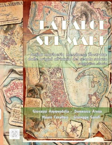 La Falce sul Mare: Antica Marineria Messinese Illustrata: dalle origini all'inizio del secolo scorso