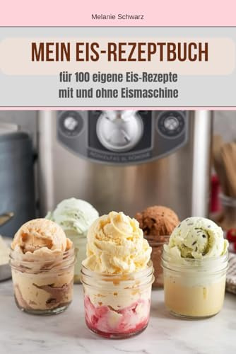 Mein eigenes Eis - Rezeptbuch zum Notieren von 100 eigenen Rezepten Eisrezepten mit und ohne Eismaschine: Notizbuch für 100 eigene Rezepte und ... Herstellung mit Eisbereiter oder Gefriertruhe