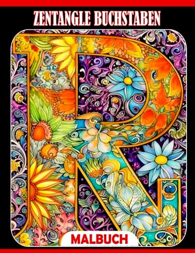 Zentangle Buchstaben Ausmalbuch: Blumige Alphabete und schöne Pflanzen Malvorlagen mit entzückenden Illustrationen für alle Altersgruppen - ... Mädchen zur Linderung von Angstzuständen