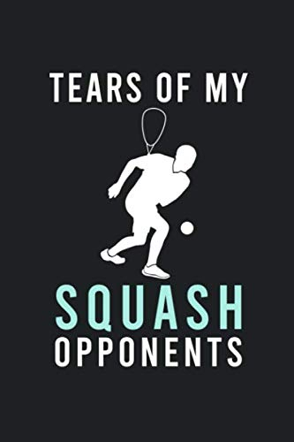 Tears of My Squash Opponents: Hilarious Funny Squash Notebook Novelty Gifts for Squash Lovers, Players and Coach - Best Blank Lined Journal to Write In Ideas (Best Funny Squash Notebooks, Band 2)