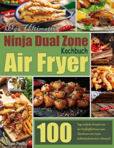Das Ultimative Ninja Dual Zone Air Fryer Kochbuch: 100 Tage einfache Rezepte aus der Heißluftfritteuse zum Abnehmen mit einem kohlenhydratarmen Lebensstil.