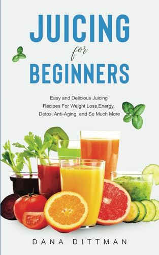 Juicing for Beginners: Easy and Delicious Juicing Recipes For Weight Loss, Energy, Detox, Anti-Aging, and So Much More (Fit and Healthy, Band 4)
