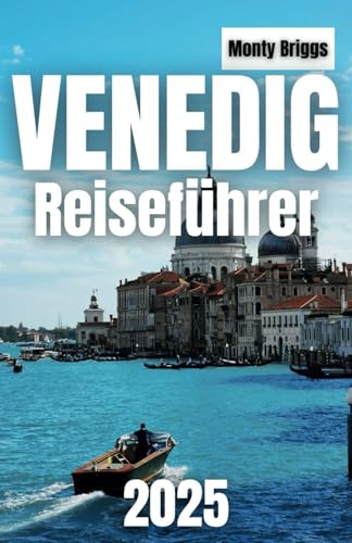 Venedig Reiseführer 2025: Enthüllen Sie ikonische Sehenswürdigkeiten, versteckte Kanäle, authentische lokale Erlebnisse und preisgünstige Tipps für jeden Reisenden (German Edition)