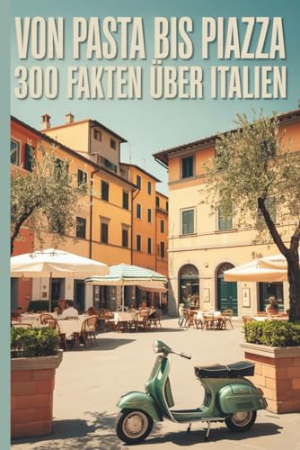 Von Pasta bis Piazza – 300 Fakten über Italien: Wissenswertes, Kurioses und Charmantes aus dem Land des Dolce Vita