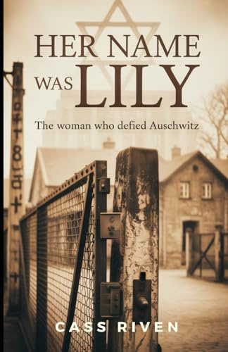 Her Name Was Lily: The Woman Who Defied Auschwitz (Echoes of Influence That Ripple Through Time)