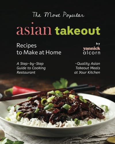 The Most Popular Asian Takeout Recipes to Make at Home: A Step-by-Step Guide to Cooking Restaurant-Quality Asian Takeout Meals at Your Kitchen
