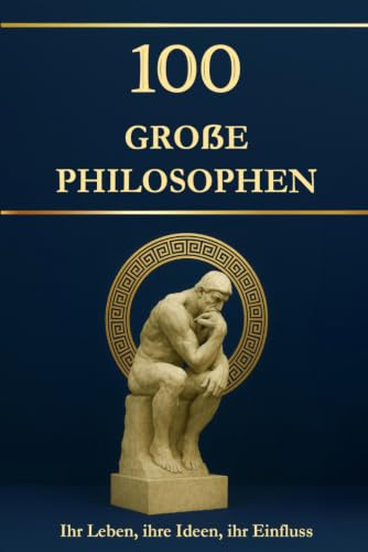 100 große Philosophen – Ihr Leben, ihre Ideen, ihr Einfluss. Philosophie für alle: einfach erklärt und hilfreich für jeden Tag (Wissen kompakt – Literatur und Geschichte)