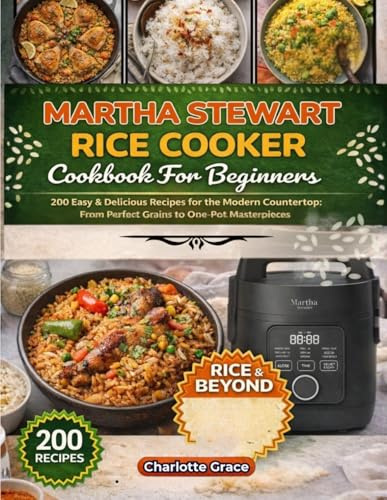 Martha Stewart Rice Cooker Cookbook for Beginners: 200 Easy & Delicious Recipes for the Modern Countertop: From Perfect Grains to One-Pot Masterpieces