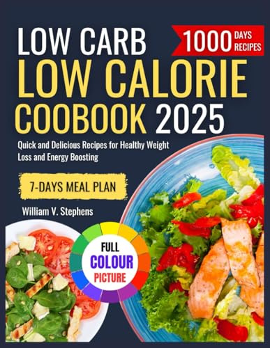 LOW CARB LOW CALORIE COOKBOOK 2025: Quick and Delicious Recipes for Healthy Weight Loss and Energy Boosting