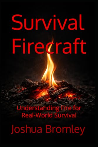 Survival Firecraft: Understanding Fire for Real-World Survival (The Pillars of Survival)