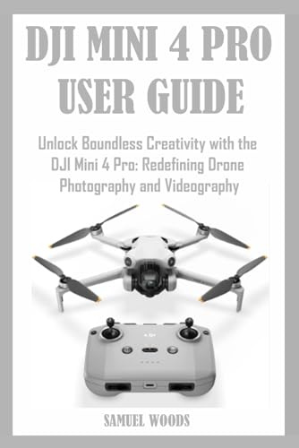 DJI MINI 4 PRO USER GUIDE: Unlock Boundless Creativity with the DJI Mini 4 Pro: Redefining Drone Photography and Videography