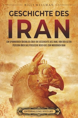 Geschichte des Iran: Ein spannender Überblick über die Geschichte des Iran, von den alten Persern über das Persische Reich bis zum modernen Iran (Den Nahen Osten erforschen)