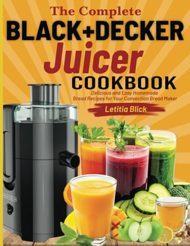 The Complete BLACK+DECKER Juicer Cookbook: 250+ Delicious & Nutritious Recipes for Fresh Juices, Smoothies & More