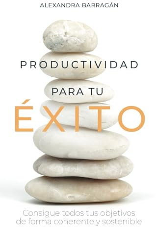 PRODUCTIVIDAD PARA TU ÉXITO: Consigue todos tus objetivos de forma coherente y sostenible