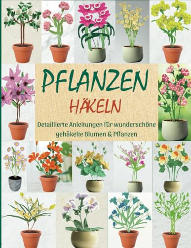 Pflanzen Häkeln: Detaillierte Anleitungen für wunderschöne gehäkelte Blumen & Pflanzen