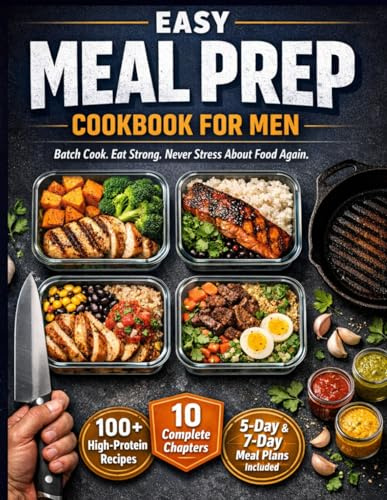 Easy Meal Prep Cookbook for Men: The Complete High-Protein Meal Prep Guide for Men — Batch Cooking Recipes for Muscle Gain, Fat Loss, and Peak Performance with 5-Day and 7-Day Weekly Meal Plans