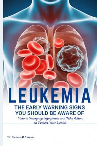 LEUKEMIA THE EARLY WARNING SIGNS YOU SHOULD BE AWARE OF: How to Recognize Symptoms and Take Action to Protect Your Health