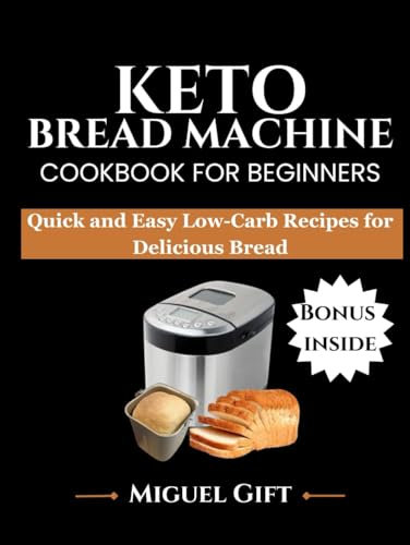 KETO BREAD MACHINE COOKBOOK FOR BEGINNERS: Quick and Easy Low-Carb Recipes for Delicious Bread (KETO DIET BOOKS)