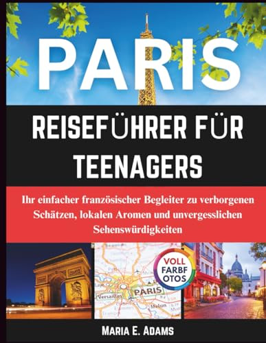 Paris Reiseführer Für Teenagers: Ihr einfacher französischer Begleiter zu verborgenen Schätzen, lokalen Aromen und unvergesslichen Sehenswürdigkeiten