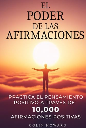 El Poder de las Afirmaciones: Practica el pensamiento positivo a través de 10,000 afirmaciones positivas para la salud, la prosperidad, la felicidad, ... las oportunidades, la vitalidad y ¡mucho más!