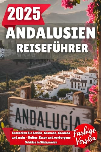 ANDALUSIEN REISEFÜHRER 2025: Entdecken Sie Sevilla, Granada, Córdoba und mehr - Kultur, Essen und versteckte Juwelen in ganz Südspanien